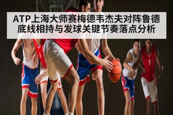 ATP上海大师赛梅德韦杰夫对阵鲁德底线相持与发球关键节奏落点分析（WilliamHill）