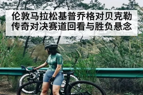 伦敦马拉松基普乔格对贝克勒传奇对决赛道回看与胜负悬念（WilliamHill）