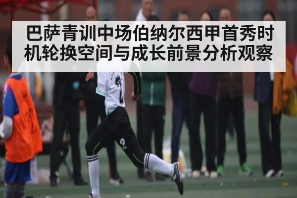 巴萨青训中场伯纳尔西甲首秀时机轮换空间与成长前景分析观察 | WilliamHill